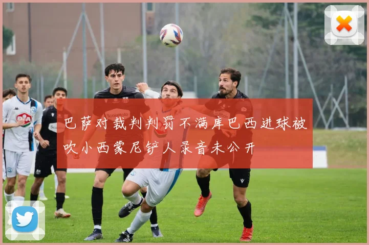 巴萨对裁判判罚不满库巴西进球被吹小西蒙尼铲人录音未公开