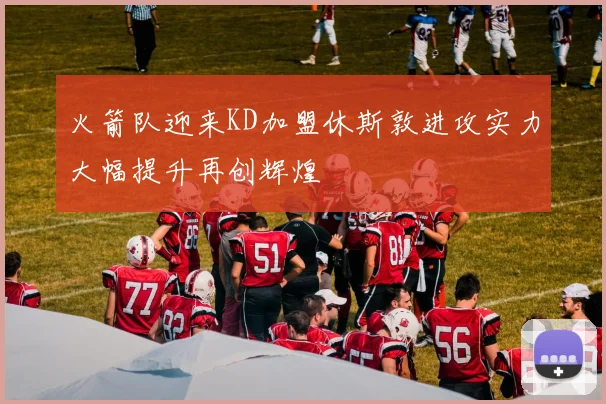 火箭队迎来KD加盟休斯敦进攻实力大幅提升再创辉煌