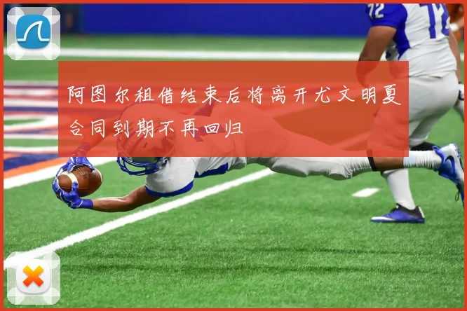 阿图尔租借结束后将离开尤文明夏合同到期不再回归