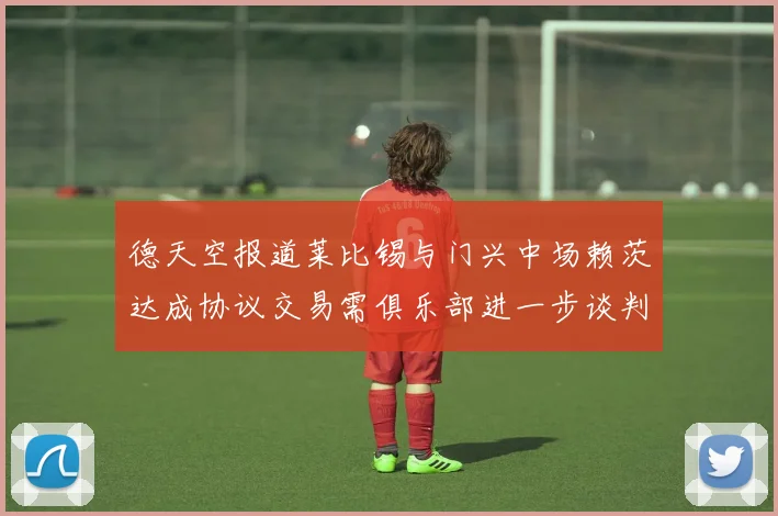 德天空报道莱比锡与门兴中场赖茨达成协议交易需俱乐部进一步谈判