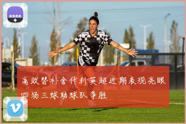 高效替补舍什科英超近期表现亮眼四场三球助球队争胜