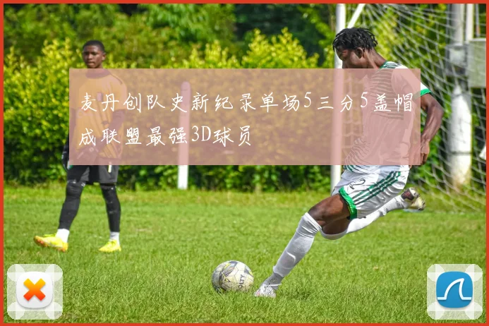 麦丹创队史新纪录单场5三分5盖帽成联盟最强3D球员