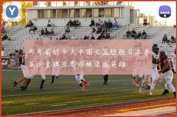 两年前的今天中国女篮险胜日本夺亚运金牌王思雨绝杀成英雄