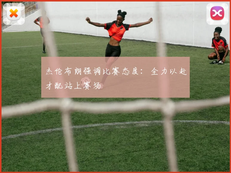 杰伦布朗强调比赛态度：全力以赴才配站上赛场