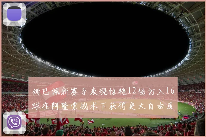 姆巴佩新赛季表现惊艳12场打入16球在阿隆索战术下获得更大自由度