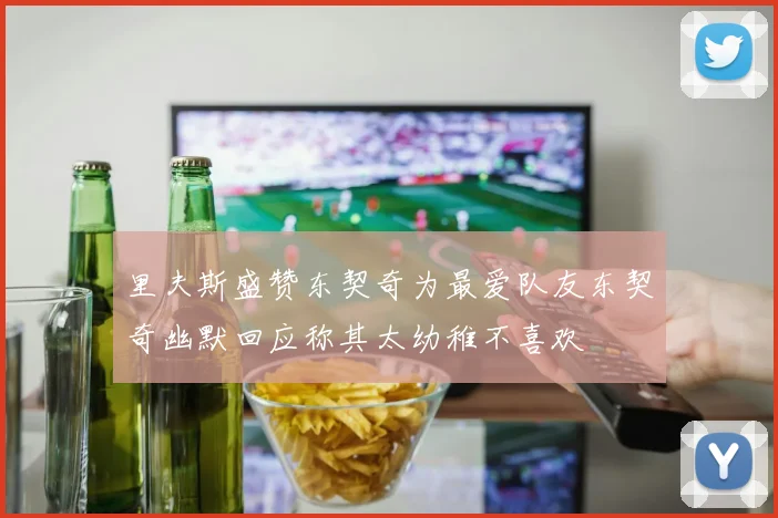 里夫斯盛赞东契奇为最爱队友东契奇幽默回应称其太幼稚不喜欢