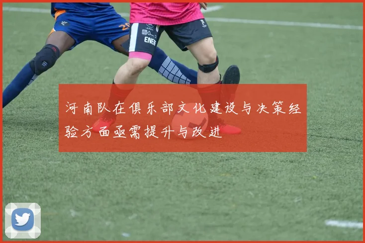 河南队在俱乐部文化建设与决策经验方面亟需提升与改进