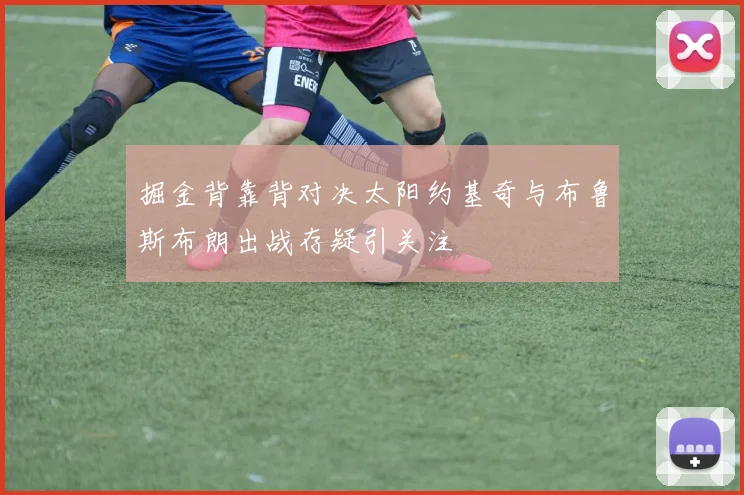 掘金背靠背对决太阳约基奇与布鲁斯布朗出战存疑引关注