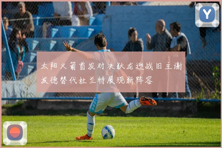 太阳火箭首发对决狄龙迎战旧主谢泼德替代杜兰特展现新阵容